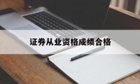证券从业资格成绩合格(证券从业资格成绩合格证有什么用)