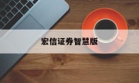 宏信证券智慧版(宏信证券智慧版下载安装)