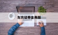 东方证券金典版(东方证券经典版 金典)
